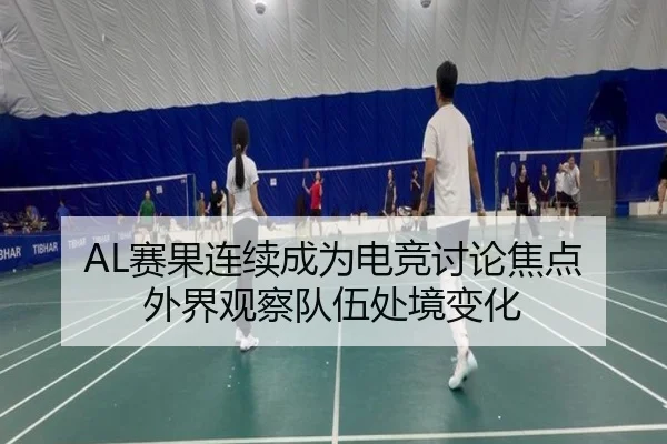 AL赛果连续成为电竞讨论焦点 外界观察队伍处境变化 | manguantiyu